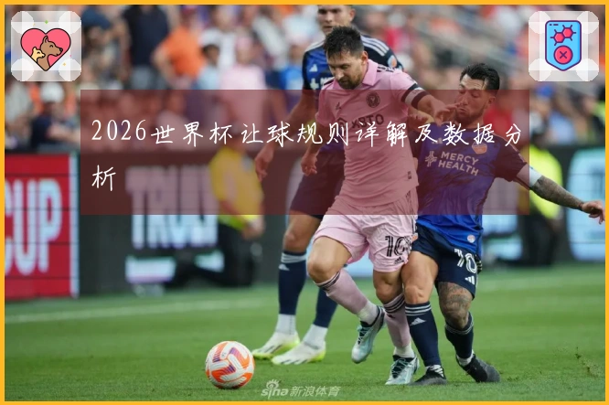 2026世界杯让球规则详解及数据分析