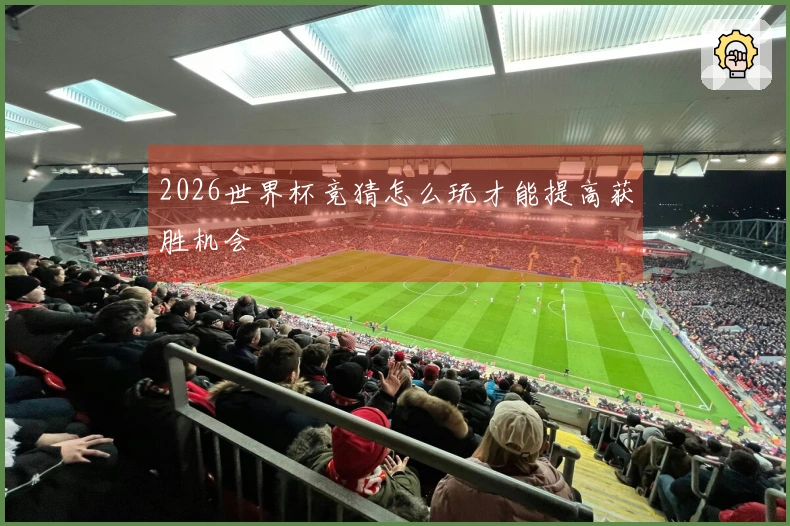 2026世界杯竞猜怎么玩才能提高获胜机会