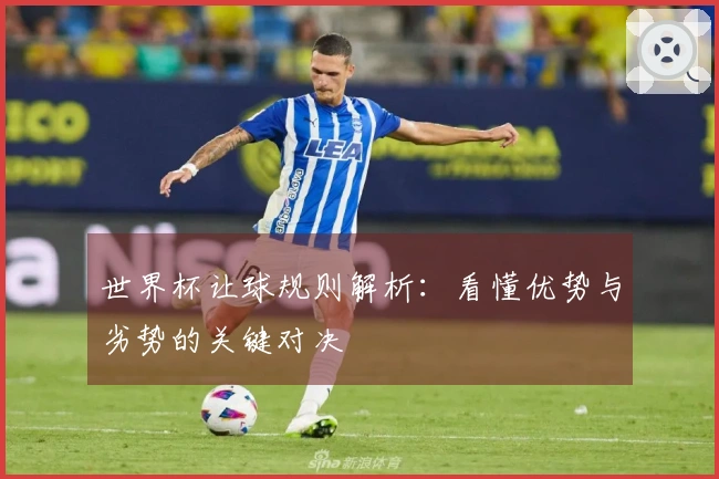 世界杯让球规则解析：看懂优势与劣势的关键对决