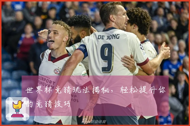 世界杯竞猜玩法揭秘，轻松提升你的竞猜技巧
